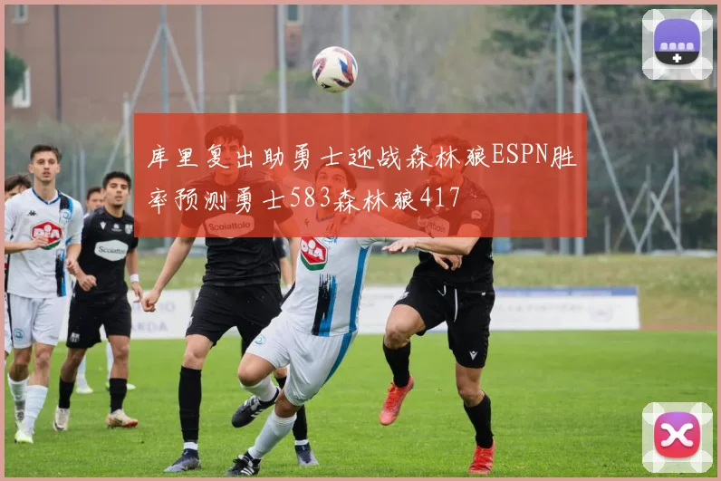库里复出助勇士迎战森林狼ESPN胜率预测勇士583森林狼417
