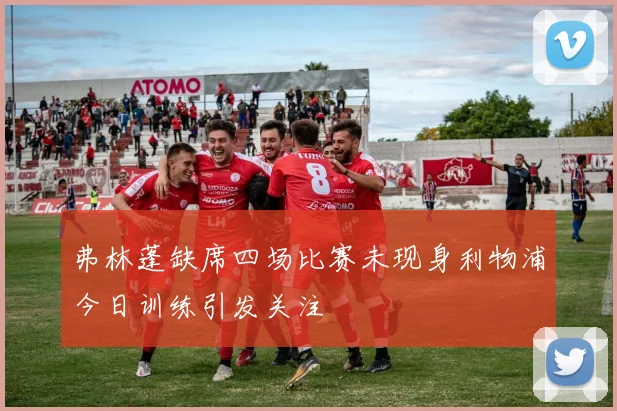 弗林蓬缺席四场比赛未现身利物浦今日训练引发关注