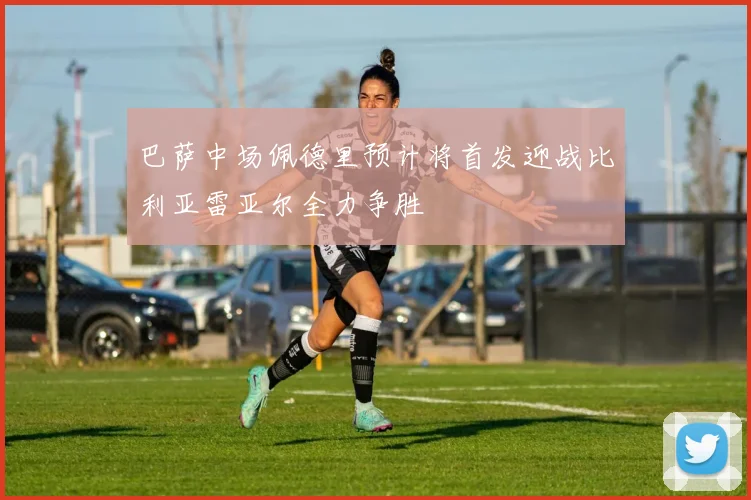 巴萨中场佩德里预计将首发迎战比利亚雷亚尔全力争胜