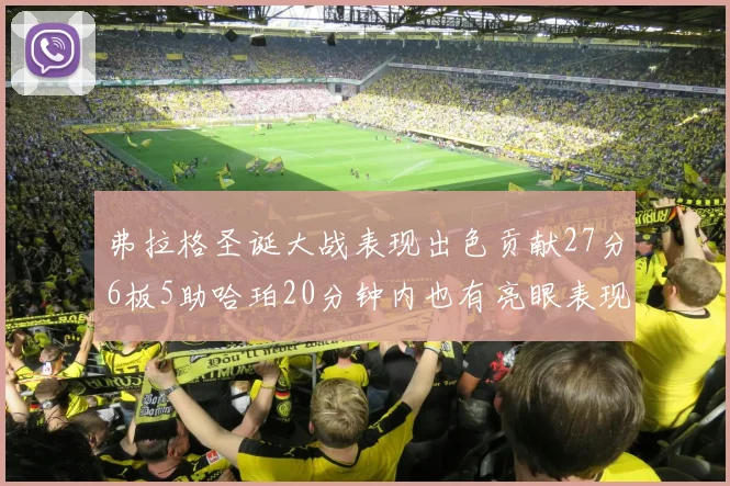 弗拉格圣诞大战表现出色贡献27分6板5助哈珀20分钟内也有亮眼表现