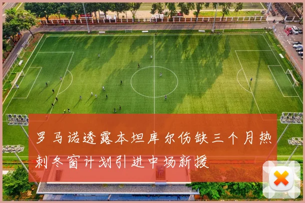 罗马诺透露本坦库尔伤缺三个月热刺冬窗计划引进中场新援