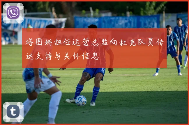 塔图姆担任运营总监向杜克队员传达支持与关怀信息