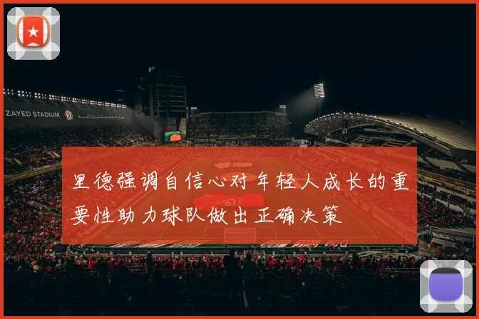 里德强调自信心对年轻人成长的重要性助力球队做出正确决策
