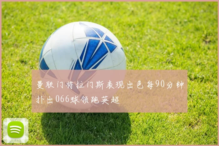 曼联门将拉门斯表现出色每90分钟扑出066球领跑英超