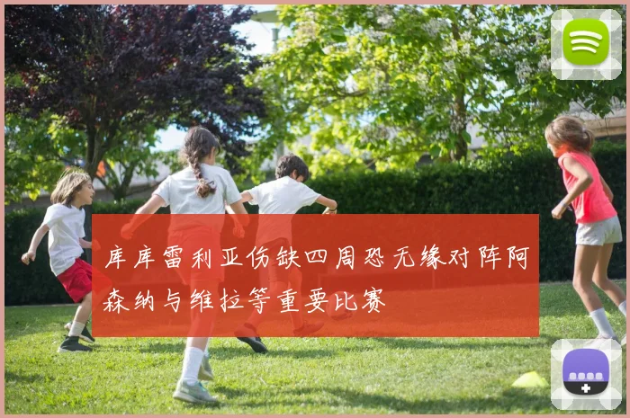 库库雷利亚伤缺四周恐无缘对阵阿森纳与维拉等重要比赛