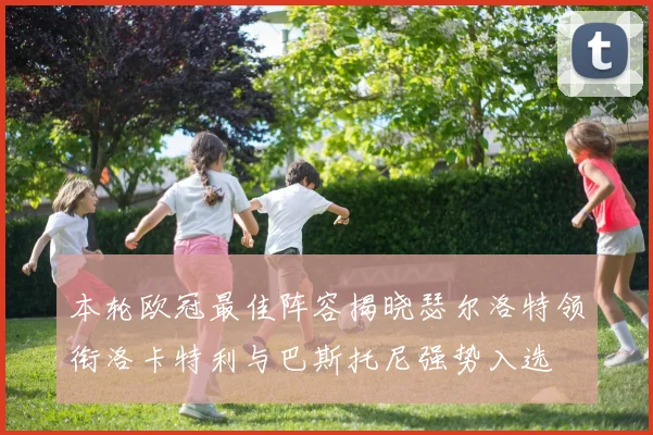 本轮欧冠最佳阵容揭晓瑟尔洛特领衔洛卡特利与巴斯托尼强势入选